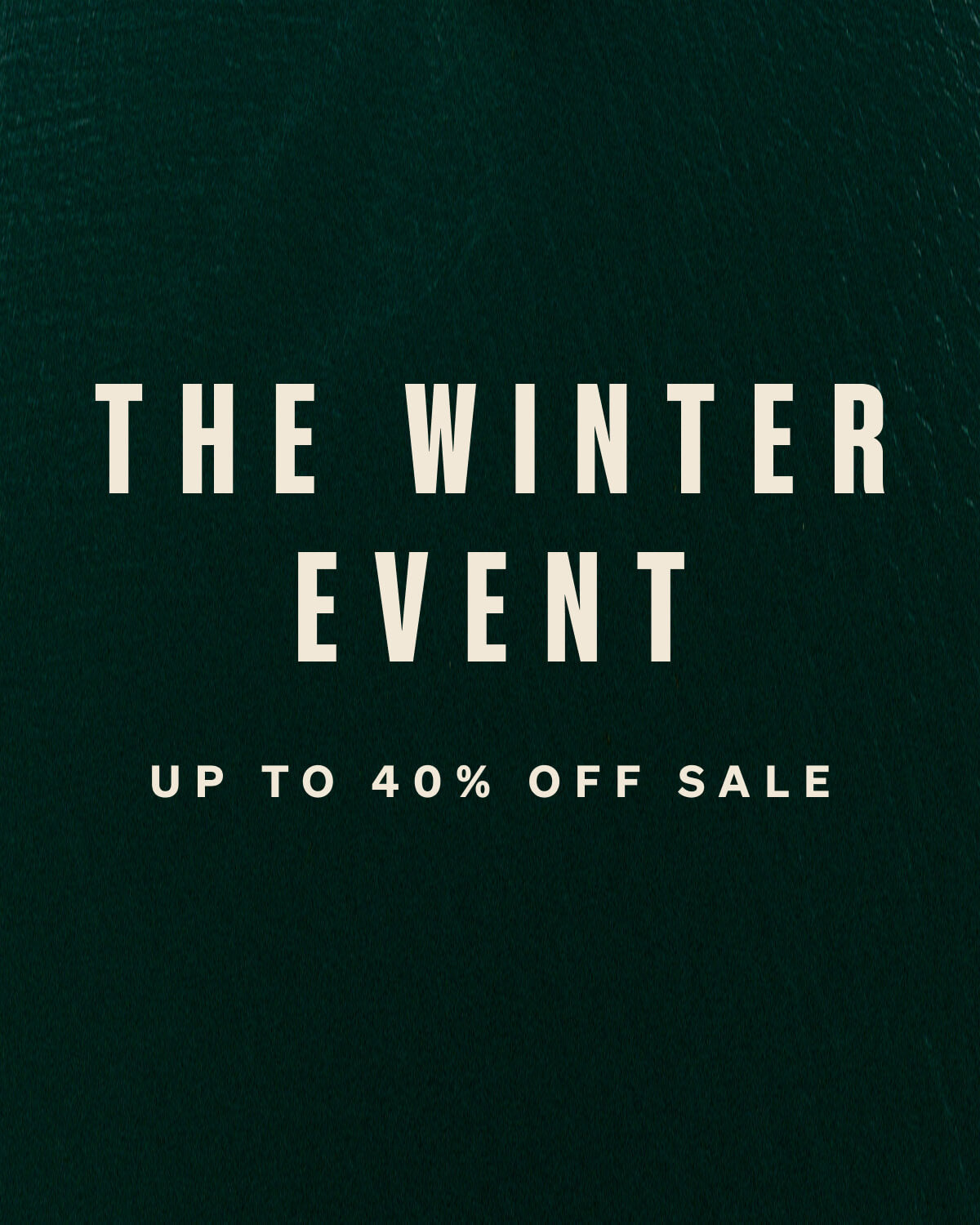 The Winter Event: Up to 40% Off Sale. In store and online. Exclusions may apply.
